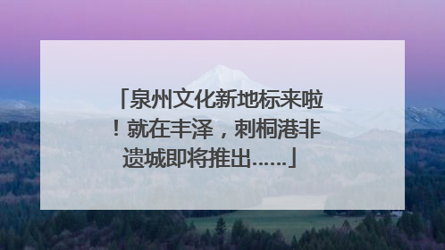 泉州文化新地标来啦！就在丰泽，刺桐港非遗城即将推出……