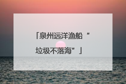 泉州远洋渔船“垃圾不落海”