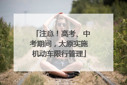 注意！高考、中考期间，太原实施机动车限行管理