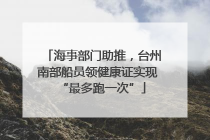 海事部门助推，台州南部船员领健康证实现“最多跑一次”