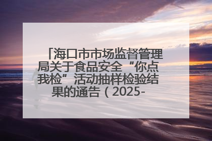 海口市市场监督管理局关于食品安全“你点我检”活动抽样检验结果的通告（2025-001期）