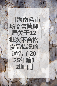 海南省市场监督管理局关于12批次不合格食品情况的通告（2025年第12期）