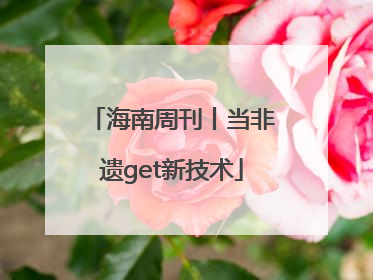 海南周刊丨当非遗get新技术