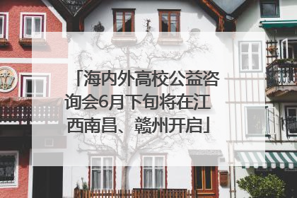 海内外高校公益咨询会6月下旬将在江西南昌、赣州开启