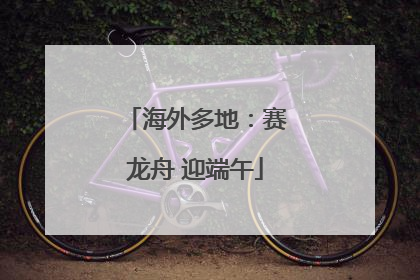 海外多地：赛龙舟 迎端午