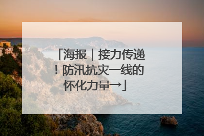 海报｜接力传递！防汛抗灾一线的怀化力量→