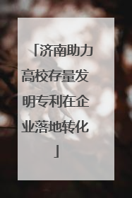 济南助力高校存量发明专利在企业落地转化