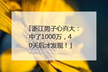 浙江男子心真大：中了1000万，40天后才发现！
