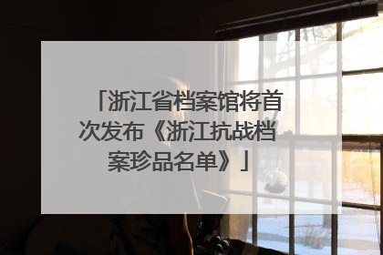 浙江省档案馆将首次发布《浙江抗战档案珍品名单》
