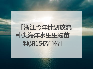 浙江今年计划放流种类海洋水生生物苗种超15亿单位