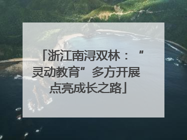 浙江南浔双林：“灵动教育”多方开展 点亮成长之路