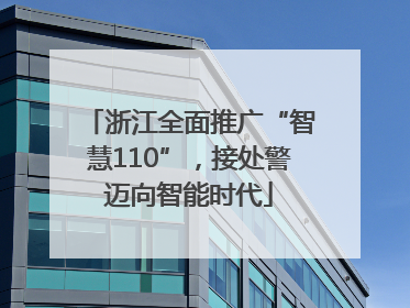 浙江全面推广“智慧110”，接处警迈向智能时代