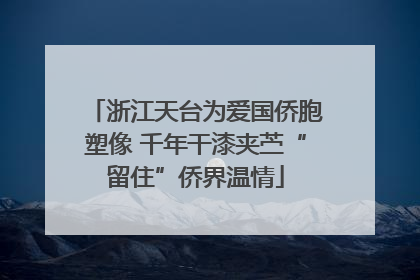 浙江天台为爱国侨胞塑像 千年干漆夹苎“留住”侨界温情