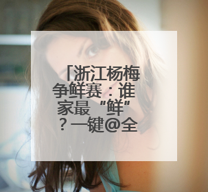 浙江杨梅争鲜赛：谁家最“鲜”？一键@全省来战！