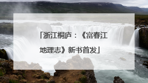 浙江桐庐：《富春江地理志》新书首发