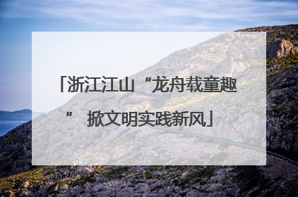 浙江江山“龙舟载童趣” 掀文明实践新风