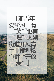 浙青年·爱学习｜有“笑”也有“理”太湖街道开展青年干部理论宣讲“开放麦”