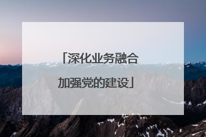 深化业务融合 加强党的建设