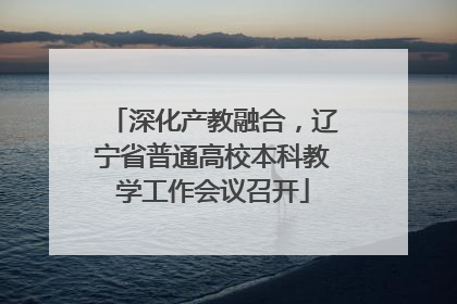 深化产教融合，辽宁省普通高校本科教学工作会议召开