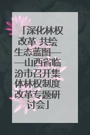 深化林权改革 共绘生态蓝图——山西省临汾市召开集体林权制度改革专题研讨会