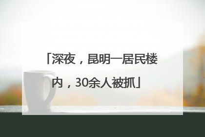 深夜，昆明一居民楼内，30余人被抓