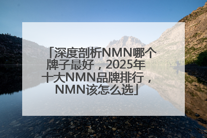 深度剖析NMN哪个牌子最好，2025年十大NMN品牌排行，NMN该怎么选