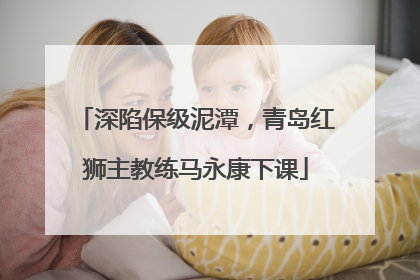 深陷保级泥潭，青岛红狮主教练马永康下课
