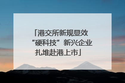 港交所新规显效 “硬科技”新兴企业扎堆赴港上市