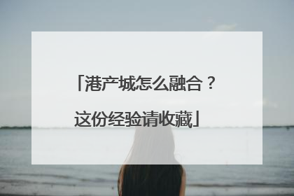 港产城怎么融合？这份经验请收藏