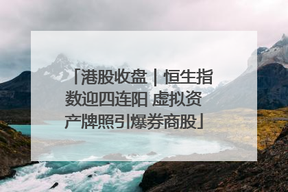 港股收盘｜恒生指数迎四连阳 虚拟资产牌照引爆券商股