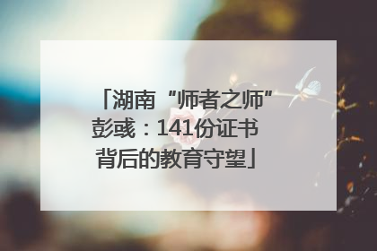 湖南“师者之师”彭彧：141份证书背后的教育守望