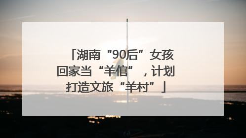 湖南“90后”女孩回家当“羊倌”，计划打造文旅“羊村”