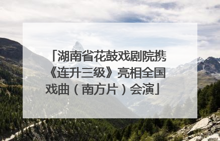 湖南省花鼓戏剧院携《连升三级》亮相全国戏曲（南方片）会演