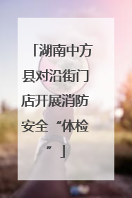 湖南中方县对沿街门店开展消防安全“体检”