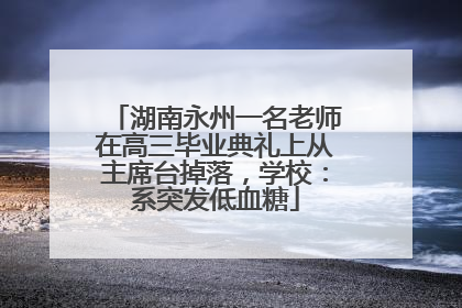 湖南永州一名老师在高三毕业典礼上从主席台掉落，学校：系突发低血糖