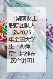 湖南财工职院团队入选2025年全国大学生“两弹一星”精神志愿宣讲团