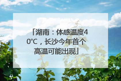 湖南：体感温度40℃，长沙今年首个高温可能出现