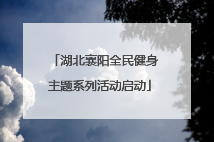 湖北襄阳全民健身主题系列活动启动