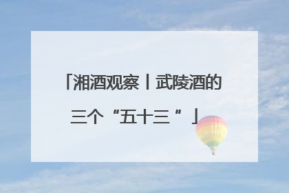 湘酒观察丨武陵酒的三个“五十三 ”