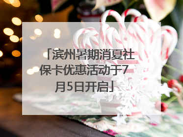 滨州暑期消夏社保卡优惠活动于7月5日开启