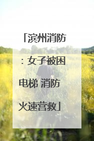 滨州消防：女子被困电梯 消防火速营救