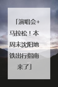 演唱会+马拉松！本周末沈阳地铁出行指南来了