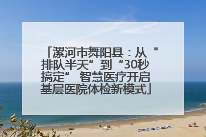 漯河市舞阳县：从“排队半天”到“30秒搞定” 智慧医疗开启基层医院体检新模式
