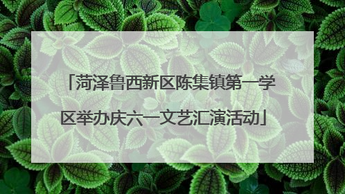 菏泽鲁西新区陈集镇第一学区举办庆六一文艺汇演活动