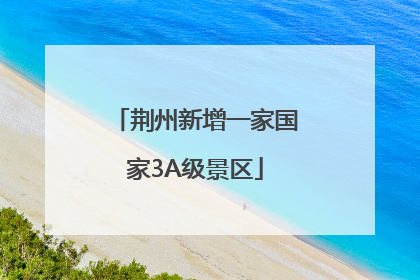 荆州新增一家国家3A级景区
