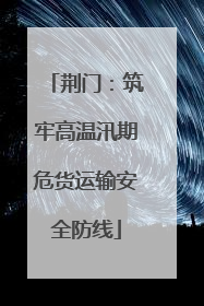荆门：筑牢高温汛期危货运输安全防线