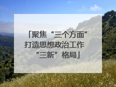 聚焦“三个方面” 打造思想政治工作“三新”格局