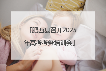 肥西县召开2025年高考考务培训会