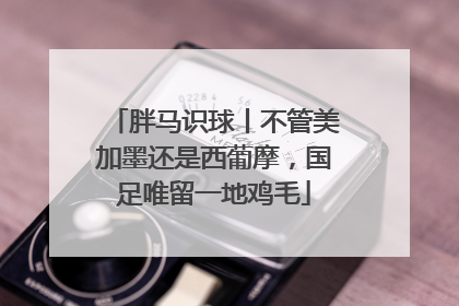胖马识球丨不管美加墨还是西葡摩，国足唯留一地鸡毛