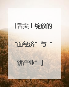 舌尖上绽放的“面经济”与“饼产业”